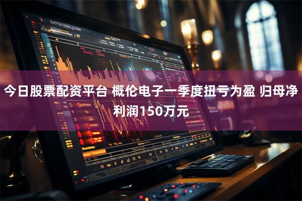今日股票配資平臺 概倫電子一季度扭虧為盈 歸母凈利潤150萬元
